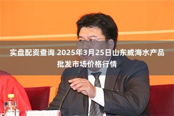 实盘配资查询 2025年3月25日山东威海水产品批发市场价格行情