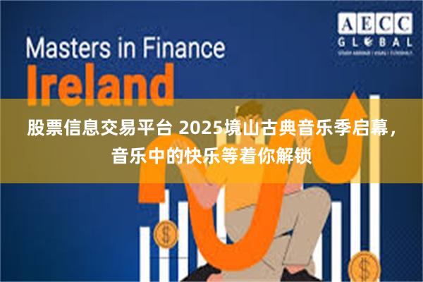 股票信息交易平台 2025境山古典音乐季启幕，音乐中的快乐等着你解锁