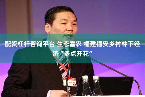 配资杠杆咨询平台 生态富农 福建福安乡村林下经济“多点开花”