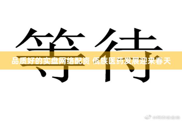 品质好的实盘网络配资 佤族医药发展迎来春天