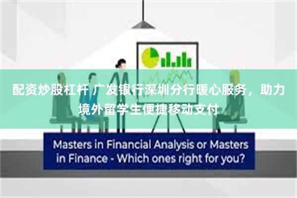 配资炒股杠杆 广发银行深圳分行暖心服务，助力境外留学生便捷移动支付