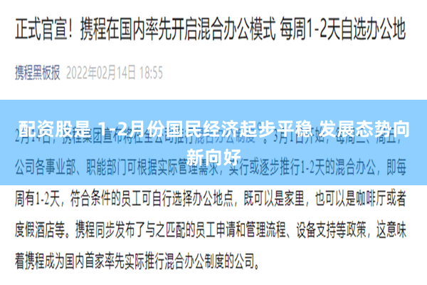 配资股是 1-2月份国民经济起步平稳 发展态势向新向好
