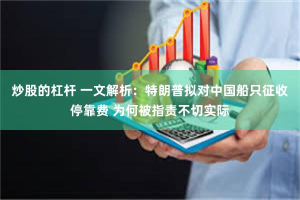 炒股的杠杆 一文解析：特朗普拟对中国船只征收停靠费 为何被指责不切实际