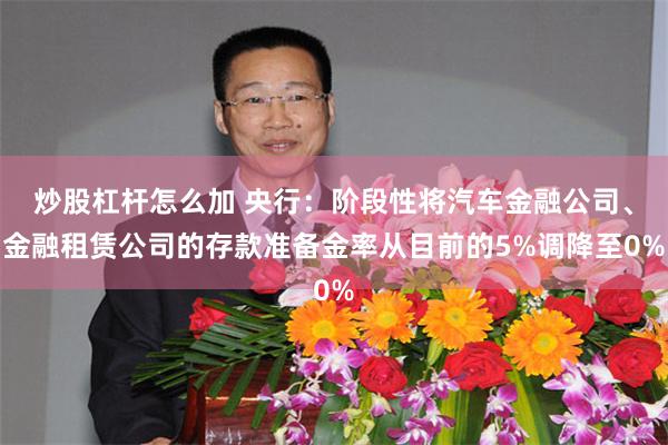 炒股杠杆怎么加 央行：阶段性将汽车金融公司、金融租赁公司的存款准备金率从目前的5%调降至0%