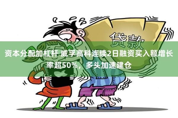 资本分配加杠杆 威孚高科连续2日融资买入额增长率超50%，多头加速建仓