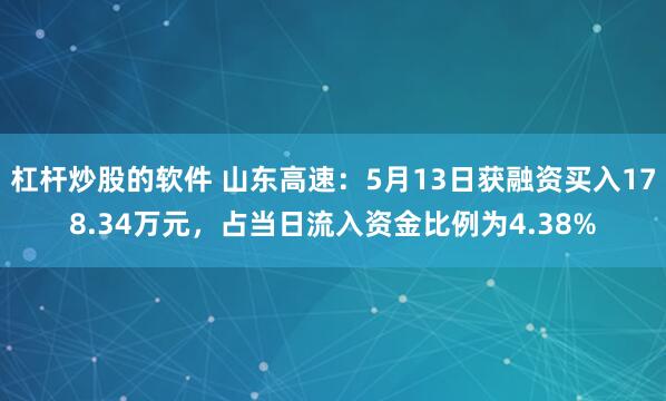 杠杆炒股的软件 山东高速：5月13日获融资买入178.34万元，占当日流入资金比例为4.38%