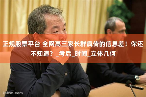 正规股票平台 全网高三家长群疯传的信息差！你还不知道？_考后_时间_立体几何