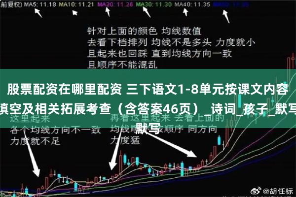 股票配资在哪里配资 三下语文1-8单元按课文内容填空及相关拓展考查（含答案46页）_诗词_孩子_默写