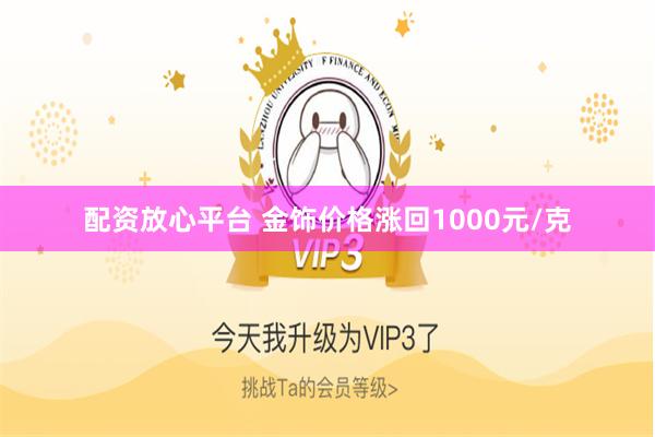配资放心平台 金饰价格涨回1000元/克