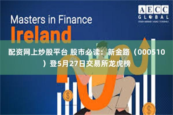 配资网上炒股平台 股市必读：新金路（000510）登5月27日交易所龙虎榜