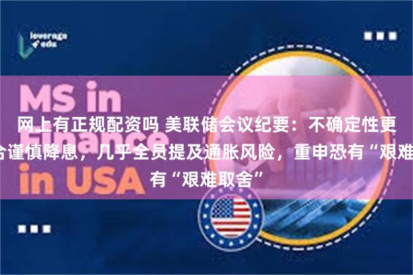 网上有正规配资吗 美联储会议纪要：不确定性更高适合谨慎降息，几乎全员提及通胀风险，重申恐有“艰难取舍”