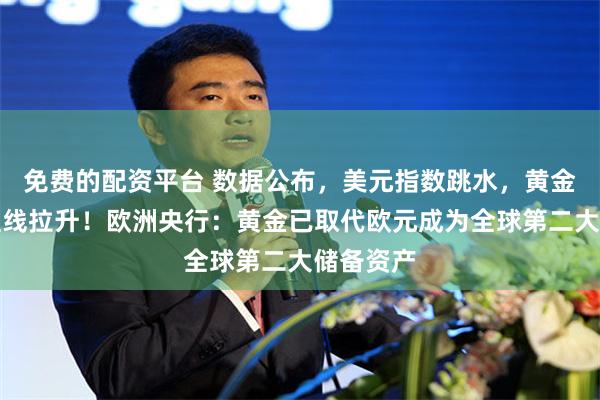 免费的配资平台 数据公布，美元指数跳水，黄金、原油直线拉升！欧洲央行：黄金已取代欧元成为全球第二大储备资产