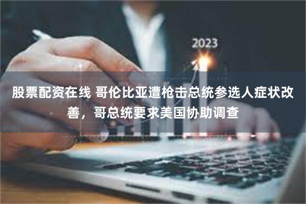 股票配资在线 哥伦比亚遭枪击总统参选人症状改善，哥总统要求美国协助调查
