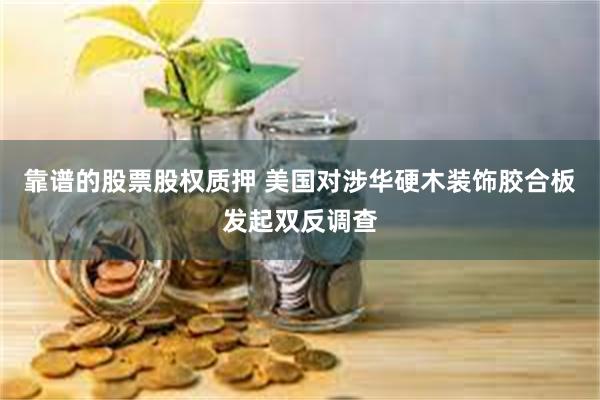 靠谱的股票股权质押 美国对涉华硬木装饰胶合板发起双反调查