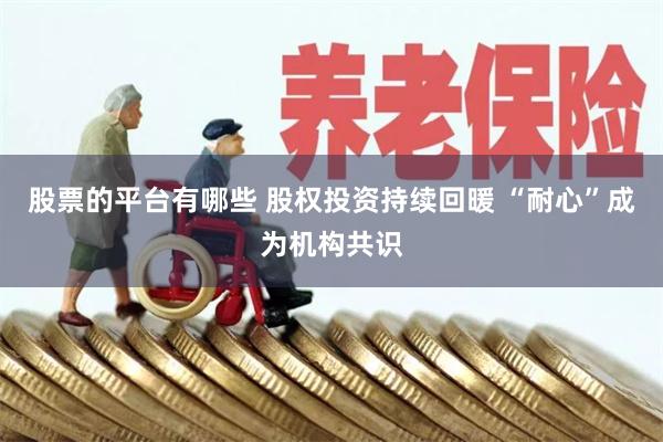 股票的平台有哪些 股权投资持续回暖 “耐心”成为机构共识