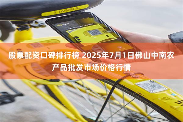 股票配资口碑排行榜 2025年7月1日佛山中南农产品批发市场价格行情