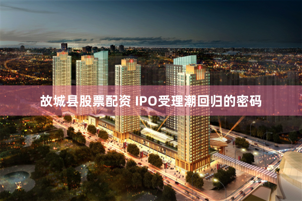 故城县股票配资 IPO受理潮回归的密码