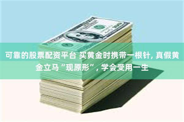 可靠的股票配资平台 买黄金时携带一根针, 真假黄金立马“现原形”, 学会受用一生