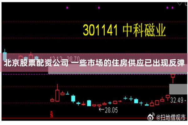 北京股票配资公司 一些市场的住房供应已出现反弹
