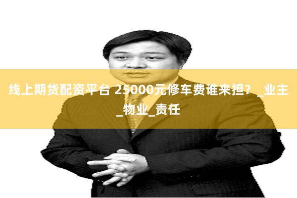 线上期货配资平台 25000元修车费谁来担？_业主_物业_责任