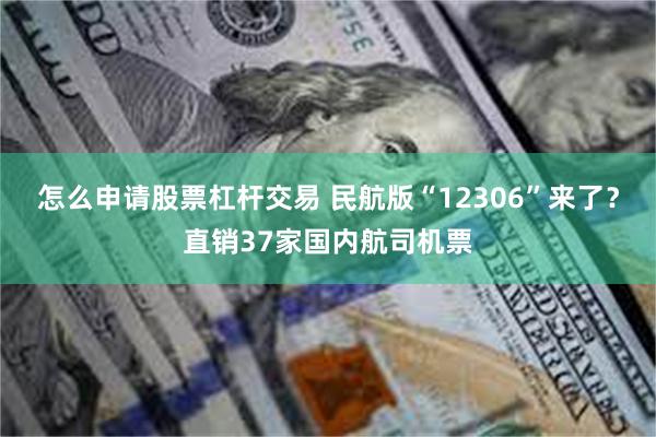 怎么申请股票杠杆交易 民航版“12306”来了？直销37家国内航司机票