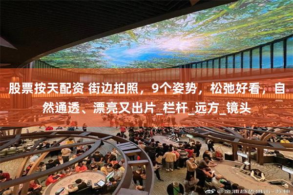 股票按天配资 街边拍照，9个姿势，松弛好看，自然通透、漂亮又出片_栏杆_远方_镜头