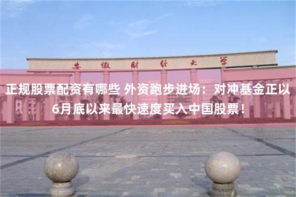 正规股票配资有哪些 外资跑步进场：对冲基金正以6月底以来最快速度买入中国股票！