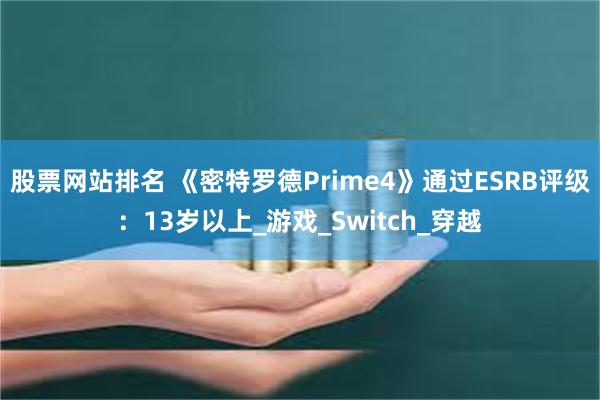 股票网站排名 《密特罗德Prime4》通过ESRB评级：13岁以上_游戏_Switch_穿越