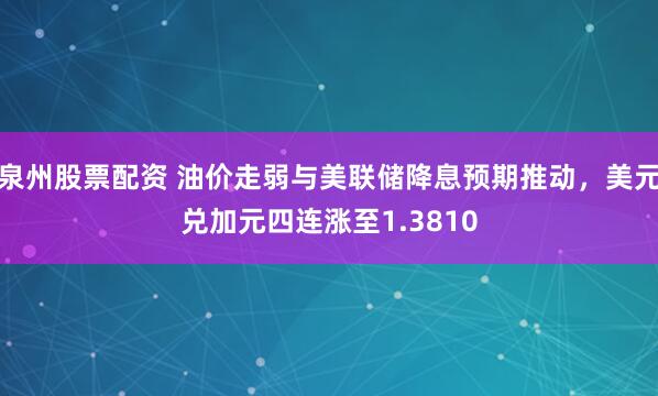 泉州股票配资 油价走弱与美联储降息预期推动，美元兑加元四连涨至1.3810