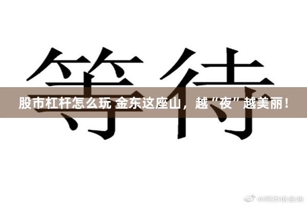 股市杠杆怎么玩 金东这座山，越“夜”越美丽！
