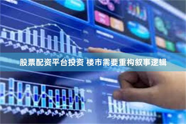 股票配资平台投资 楼市需要重构叙事逻辑
