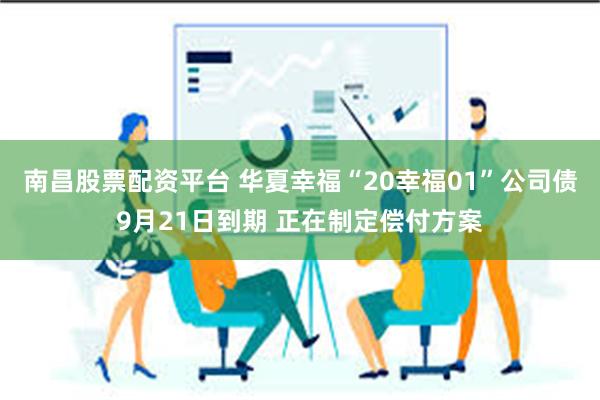 南昌股票配资平台 华夏幸福“20幸福01”公司债9月21日到期 正在制定偿付方案