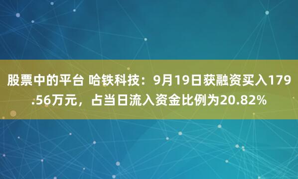 股票中的平台 哈铁科技:9月19日获融资买入179.56万元,占当日流入资金比例为20.82%