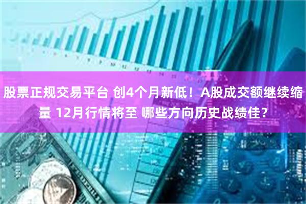 股票正规交易平台 创4个月新低!A股成交额继续缩量 12月行情将至 哪些方向历史战绩佳?