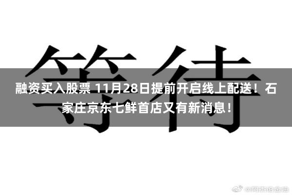 融资买入股票 11月28日提前开启线上配送!石家庄京东七鲜首店又有新消息!